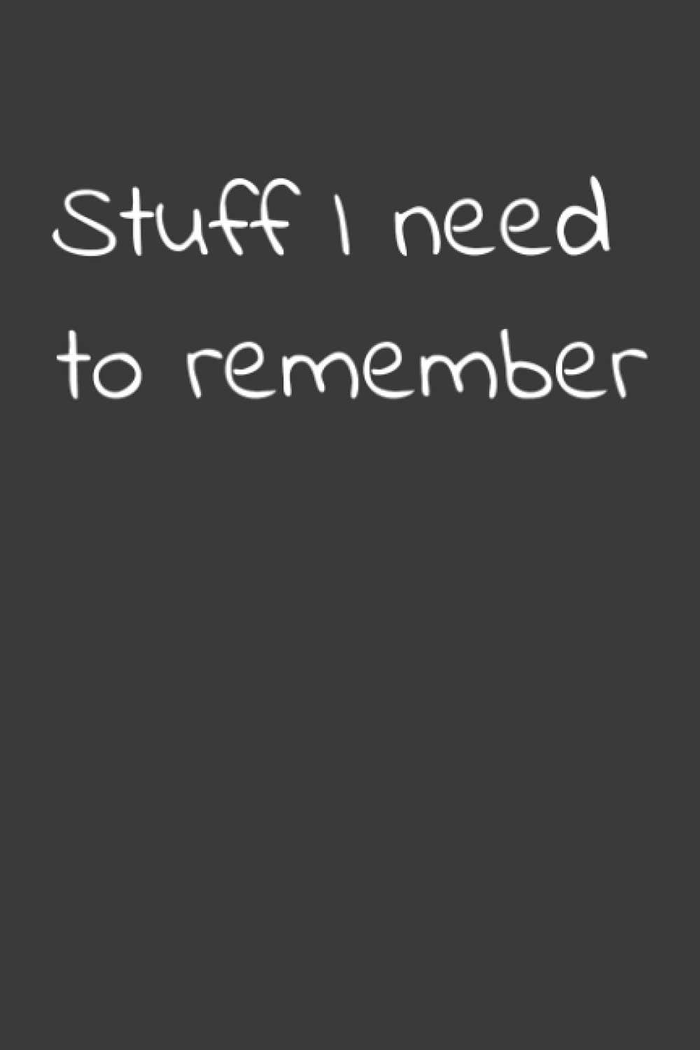 Stuff I Need to Remember: Book to record lots of important information in one place - Birthdays, important dates, membership/licence renewals, addresses and notes