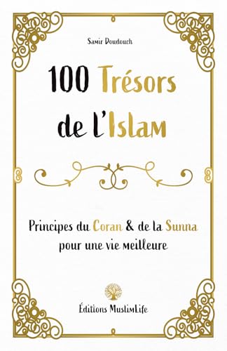 100 trésors de l'Islam: Principes du Coran et de la Sunna pour une vie meilleure