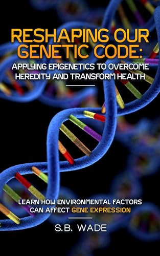 Reshaping Our Genetic Destiny: Applying Epigenetics to Overcome Heredity and