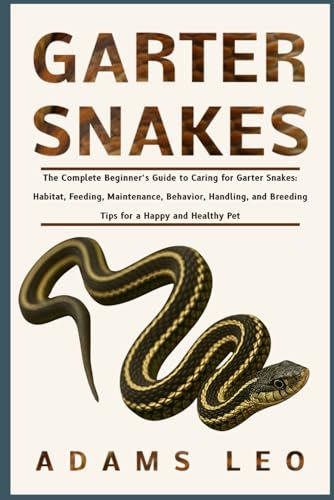 GARTER SNAKES: The Complete Beginner’s Guide To Caring For Garter Snakes: Habitat, Feeding, Maintenance, Behavior, Handling, And Breeding Tips For A Happy And Healthy Pet
