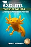 The AXOLOTL Fact Book for Kids: A Fun and Interactive Guide Filled With Fascinating Facts, Amazing Photos, and Activities like Coloring and Drawing