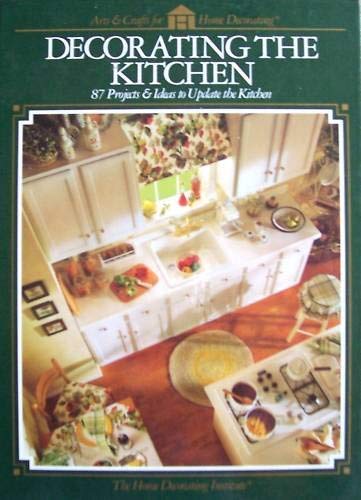 Decorating the Kitchen: 87 Projects & Ideas to Update the Kitchen (Arts & Crafts for Home Decorating)
