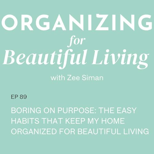 089. Boring on Purpose: The Easy Habits That Keep My Home Organized for Beautiful Living