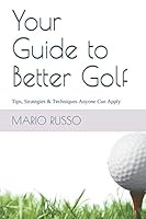 Your Guide to Better Golf: Tips, Strategies & Techniques Anyone Can Apply B08NRVZ7Q3 Book Cover