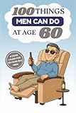 100 Things Men Can Do at Age 60: A Hilarious Gag Gift Book for Men Turning 60 – Funny, Sarcastic, and Completely Useless “Advice” for the Big 6-0