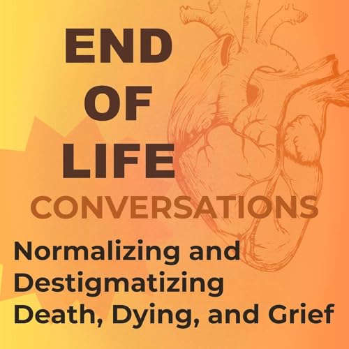 End of Life Conversations: Normalizing Talk About Death, Dying, and Grief cover art