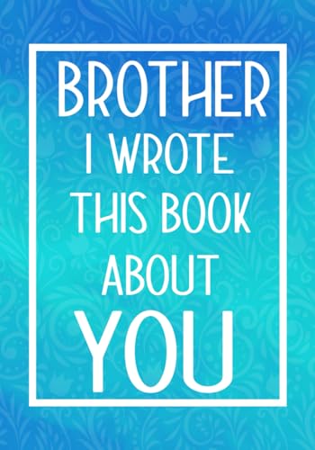Brother I Wrote This Book About You: Fill In The Blank With Prompts About What I Love About My Brother,Perfect For Your Brother'S Birthday, Christmas 