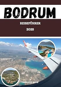 BODRUM-REISEFÜHRER 2025 (VOLLFARBIG): Ein vollständiger Reiseführer mit malerischen Aussichten, historischen Städten, Karten, wichtigen Reisezielen und Outdoor-Abenteuern