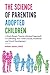 The Science of Parenting Adopted Children: A Brain-Based, Trauma-Informed Approach to Cultivating Your Childs Social, Emotional and Moral Development