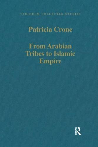 From Arabian Tribes to Islamic Empire: Army, State and Society in the Near East c.600-850 (Variorum Collected Studies Series) by Patricia Crone (2008-04-28)