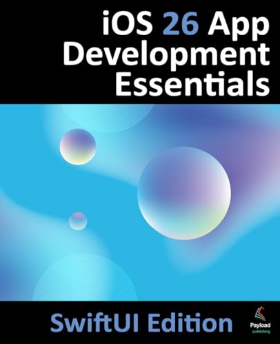 iOS 26 App Development Essentials - SwiftUI Edition: Developing iOS Apps Using SwiftUI, Swift and Xcode 26