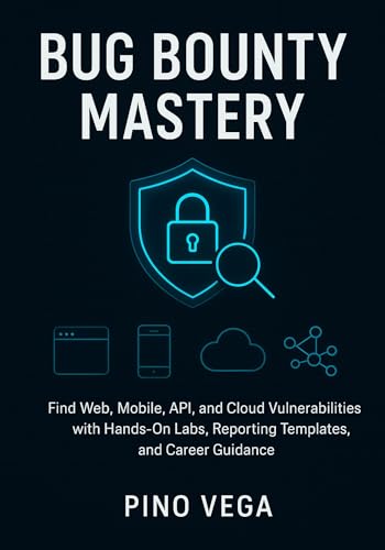 Bug bounty mastery: Find Web, Mobile, API, and Cloud Vulnerabilities with Hands-On Labs, Reporting Templates, and Career Guidance