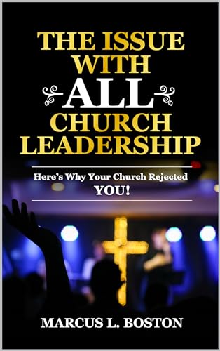 THE ISSUE WITH ALL CHURCH LEADERSHIP: Here's Why Your Church Rejected YOU!