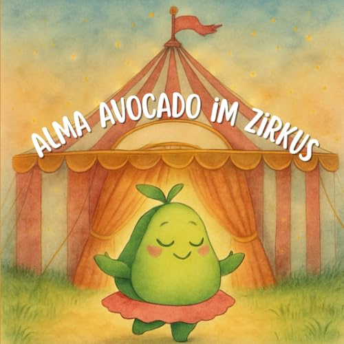 Alma Avocado im Zirkus: Eine mutige Avocado, ein verschwundener Kern und ein Zirkus voller Wunder – Bilderbuch über Freundschaft und Mut ab 5 Jahren