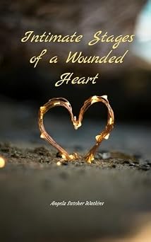 Intimate Stages of a Wounded Heart Poems on Intimacy, Heartbreak, Healing and Growth