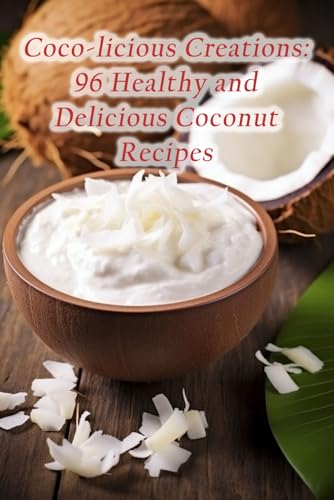 Coco-licious Creations: 96 Healthy and Delicious Coconut Recipes