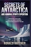 Secrets of Antarctica and Admiral Byrd's Expedition: Operation Highjump, Hollow Earth Secrets, and Mysteries...