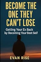 Become the One They Can’t Lose: Getting Your Ex Back by Becoming Your Best Self B0F68Z6FQZ Book Cover