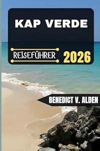 KAP VERDE REISEFÜHRER: Entdecken Sie verborgene Schätze, praktische Tipps und unvergessliche Erlebnisse für jeden Schritt Ihres Reiseabenteuers.