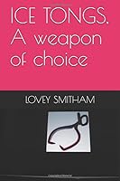 ICE TONGS: A Weapon of Choice 1699289417 Book Cover
