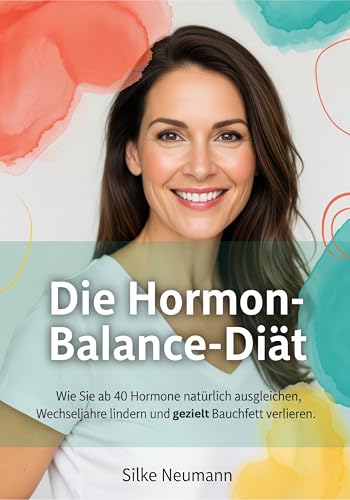 Die Hormon-Balance-Diät: Wie Frauen ab 40 mit der richtigen Ernährung hormonelles Ungleichgewicht regulieren, Wechseljahresbeschwerden lindern und Bauchfett reduzieren