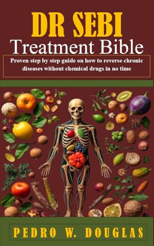 DR SEBI TREATMENT BIBLE : Proven step by step guide on how to reverse chronic diseases without chemical drugs in no time