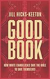 Good Book: How White Evangelicals Save the Bible to Save Themselves