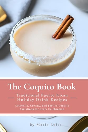 The Coquito Book: Authentic Puerto Rican Holiday Drink Recipes: Quick, Festive, and Easy to Make Anywhere