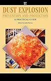 Dust Explosion Prevention and Protection: A Practical Guide