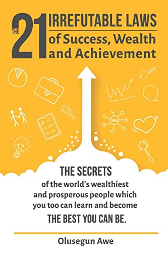The 21 Irrefutable Laws of Success, Wealth and Achievement: The secrets of the world's wealthiest and prosperous people which you can learn and become the best you can be.