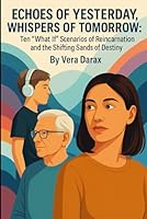 Echoes of Yesterday, Whispers of Tomorrow: Ten “What If” Scenarios of Reincarnation and the Shifting Sands of Destiny (Spirituality) B0F5PQG3VQ Book Cover