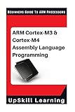 ARM Cortex-M3 & Cortex-M4 Assembly Language Programming: The Beginners Guide to ARM Cortex-M3 and Cortex-M4 Processors