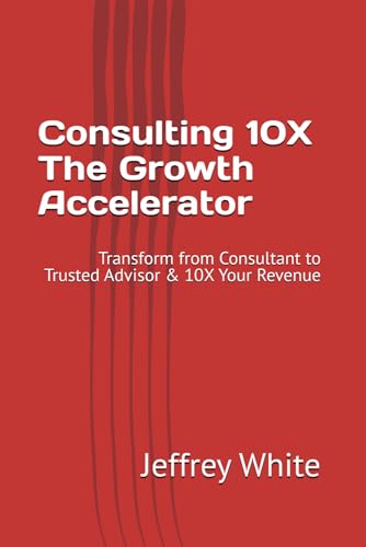 Consulting 10X - The Growth Accelerator: Transform from Consultant to Trusted Advisor & 10X Your Revenue image 2