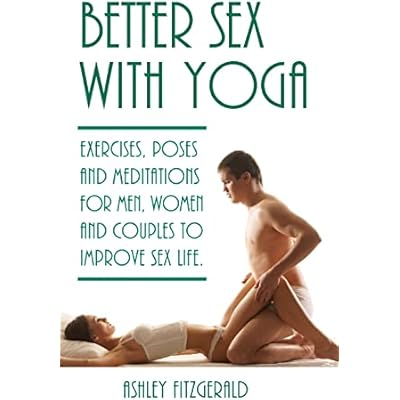 Better Sex With Yoga: Exercises, poses and meditations for men, women and couples to improve sex life.