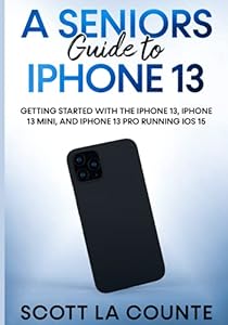 A Seniors Guide to iPhone 13: Getting Started With the iPhone 13, iPhone 13 Mini, and iPhone 13 Pro Running iOS 15