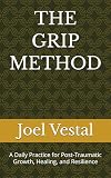 THE GRIP METHOD: A Daily Practice for Post-Traumatic Growth, Healing, and Resilience