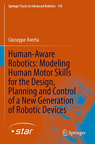 Human-Aware Robotics: Modeling Human Motor Skills for the Design, Planning and Control of a New Generation of Robotic Devices (Springer Tracts in Advanced Robotics, Band 145)