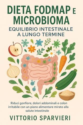 Dieta FODMAP e Microbioma: Equilibrio Intestinale a Lungo Termine: Riduci gonfiore, dolori addominali e colon irritabile con un piano alimentare mirato alla salute intestinale