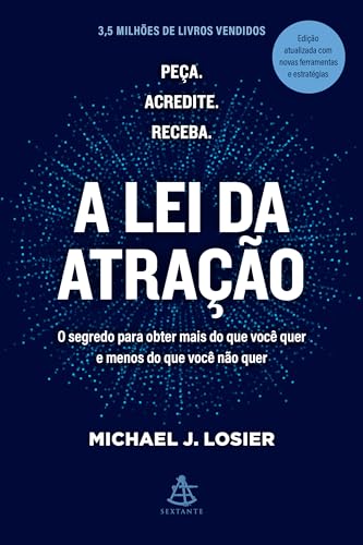 A lei da atração: O segredo para obter mais do que você quer e menos do que você não quer