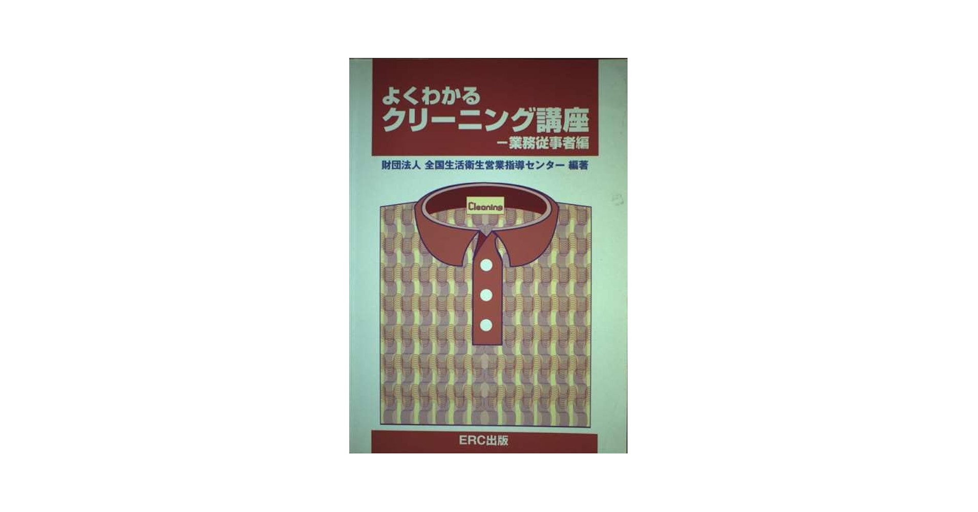 よくわかるクリ-ニング講座 業務従事者編 新版/イ-ア-ルシ-出版/全国生活衛生営業指導センタ-（単行本） よくわかるクリ－ニング講座 業務従事者編 / 全国生活衛生営業
