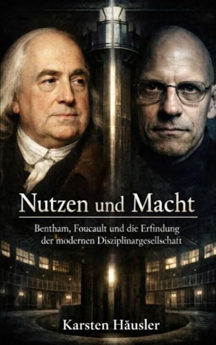 Nutzen und Macht: Bentham, Foucault und die Erfindung der modernen Disziplinargesellschaft (Visionäre)
