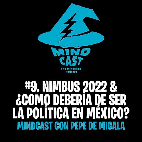 #9. Nimbus 2022 & &iquest;Como deber&iacute;a de ser la pol&iacute;tica en M&eacute;xico? - Mindcast con Pepe de Migala