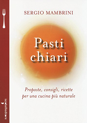 Pasti chiari. Proposte, consigli, ricette per una cucina più naturale