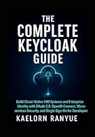 The Complete Keycloak Guide: Build Cloud-Native IAM Systems and Enterprise Identity with OAuth 2.0, OpenID Connect, Microservices Security, and Single Sign-On for Developers B0G1TCH69H Book Cover
