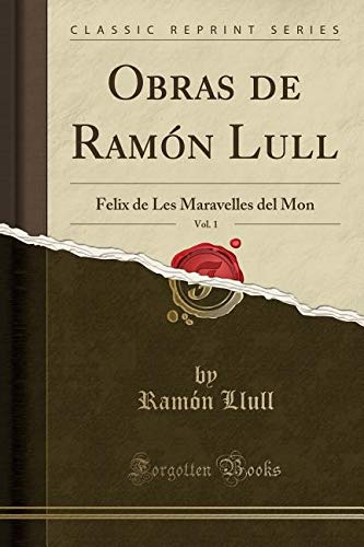 Obras de Ramón Lull, Vol. 1: Felix de Les Maravelles del Mon (Classic Reprint)