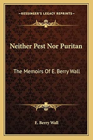 Neither Pest Nor Puritan: The Memoirs Of E. Berry Wall