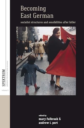 Becoming East German: Socialist Structures and Sensibilities after Hitler (Spektrum: Publications of the German Studies Association, 6)