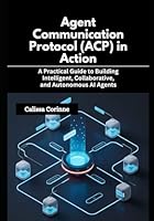 Agent Communication Protocol (ACP) in Action: A Practical Guide to Building Intelligent, Collaborative, and Autonomous AI Agents B0G2SGJY33 Book Cover