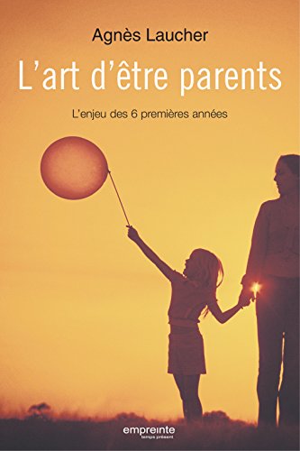Télécharger L'art d'être parents: L'enjeu des 6 premières années Gratuit