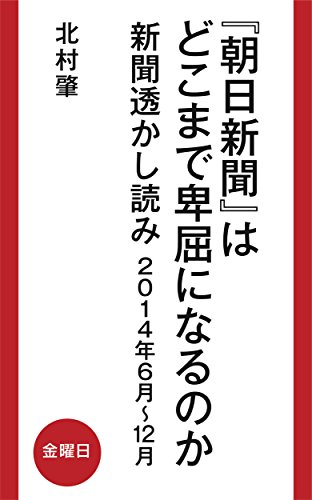無料電子書籍 おすすめ 『朝日新聞』はどこまで卑屈になるのか: 新聞透かし読み 2014年6 バイ